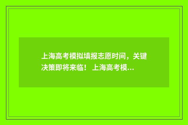 上海高考模拟填报志愿时间，关键决策即将来临！ 上海高考模拟填志愿密码锁住会影响正式填报吗