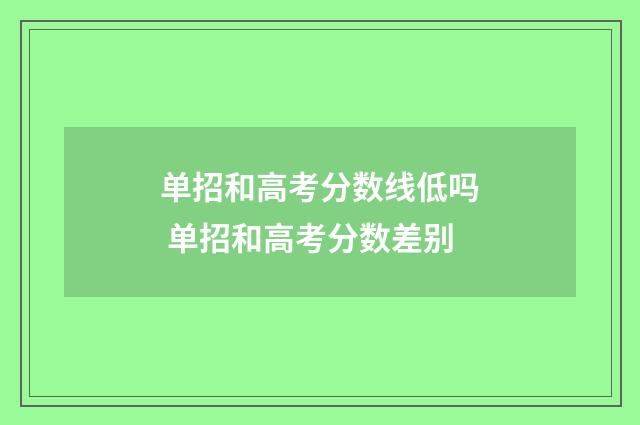 单招和高考分数线低吗 单招和高考分数差别