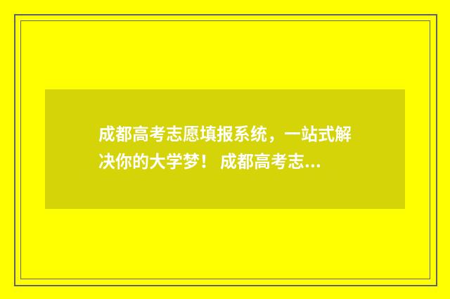 成都高考志愿填报系统，一站式解决你的大学梦！ 成都高考志愿填报网站