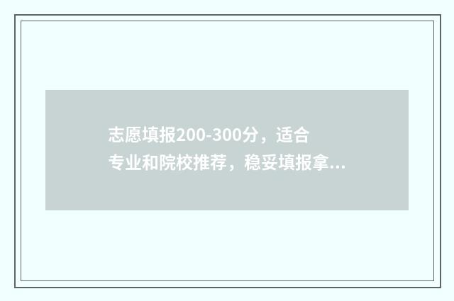 志愿填报200-300分，适合专业和院校推荐，稳妥填报拿高分 志愿填报模拟