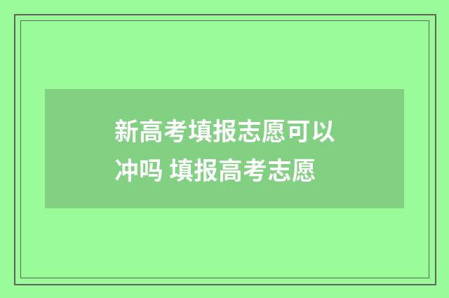 新高考填报志愿可以冲吗 填报高考志愿