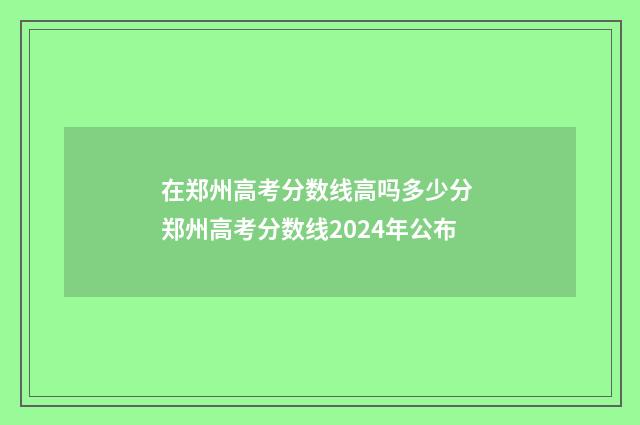 在郑州高考分数线高吗多少分 郑州高考分数线2024年公布