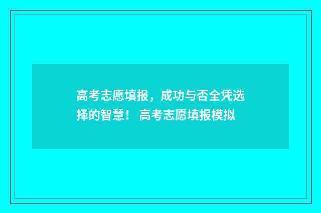 高考志愿填报,成功与否全凭选择的智慧! 高考志愿填报模拟