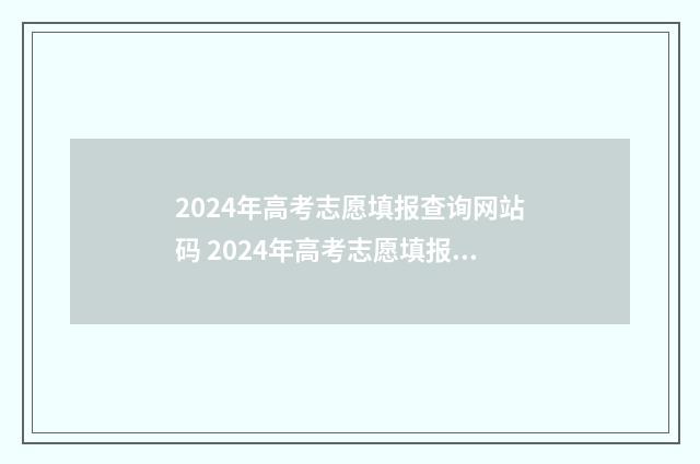 2024年高考志愿填报查询网站码 2024年高考志愿填报指南电子版