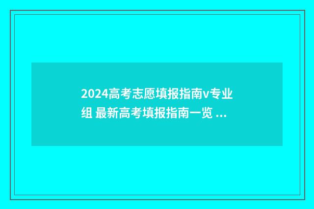 2024高考志愿填报指南v专业组 最新高考填报指南一览 大未来高考志愿填报官网