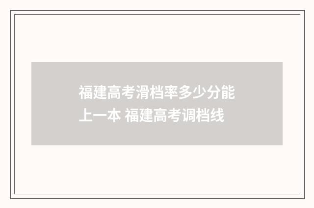 福建高考滑档率多少分能上一本 福建高考调档线