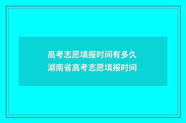 高考志愿填报时间有多久 湖南省高考志愿填报时间
