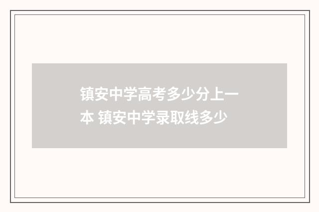 镇安中学高考多少分上一本 镇安中学录取线多少