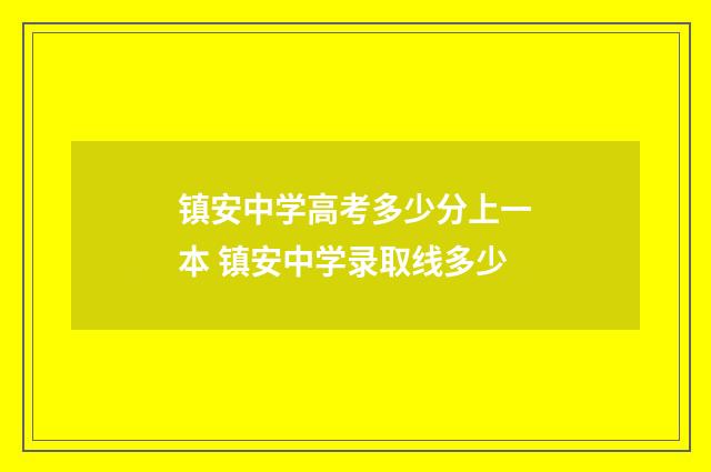 镇安中学高考多少分上一本 镇安中学录取线多少