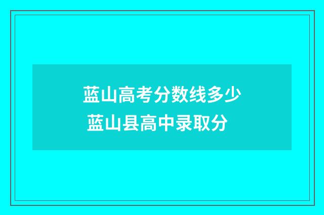 蓝山高考分数线多少 蓝山县高中录取分