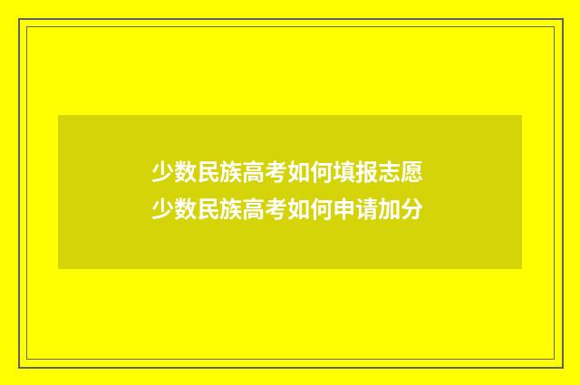 少数民族高考如何填报志愿 少数民族高考如何申请加分