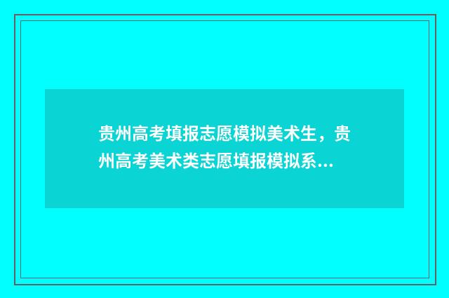 贵州高考填报志愿模拟美术生，贵州高考美术类志愿填报模拟系统 贵州高考填报志愿流程