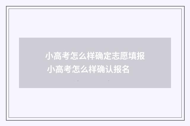 小高考怎么样确定志愿填报 小高考怎么样确认报名