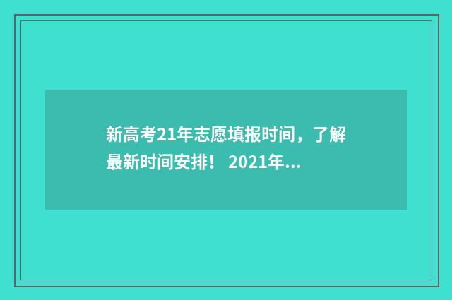 新高考21年志愿填报时间,了解最新时间安排! 2021年新高考志愿填报政策解读