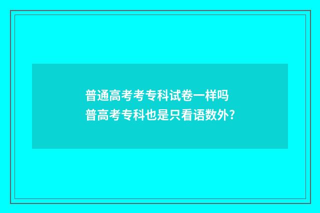 普通高考考专科试卷一样吗 普高考专科也是只看语数外?