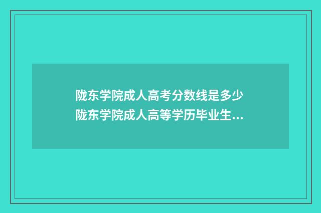 陇东学院成人高考分数线是多少 陇东学院成人高等学历毕业生登记表怎么填?