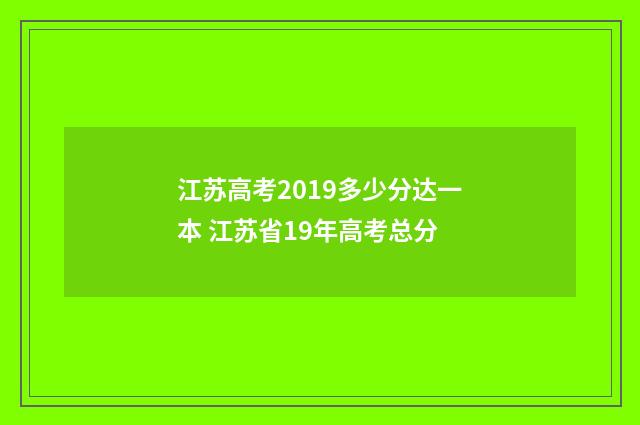 江苏高考2019多少分达一本 江苏省19年高考总分