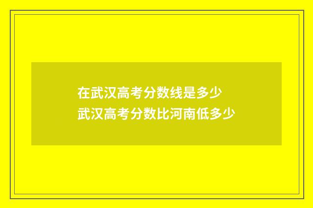 在武汉高考分数线是多少 武汉高考分数比河南低多少