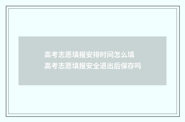 高考志愿填报安排时间怎么填 高考志愿填报安全退出后保存吗
