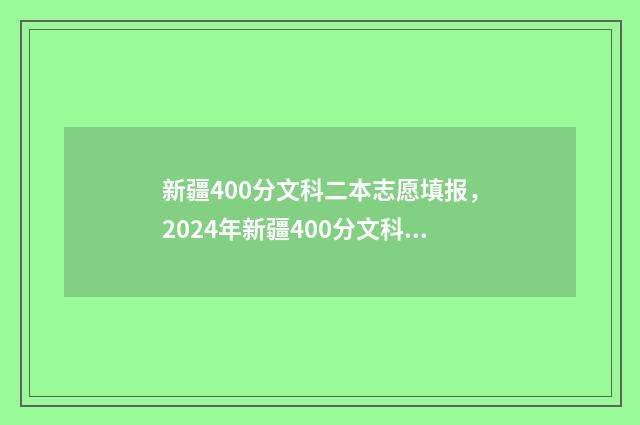 新疆400分文科二本志愿填报，2024年新疆400分文科二本志愿推荐 新疆400分文科二本多少分