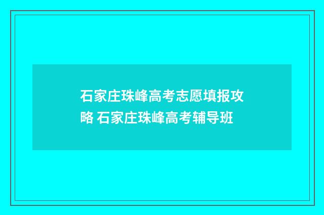 石家庄珠峰高考志愿填报攻略 石家庄珠峰高考辅导班