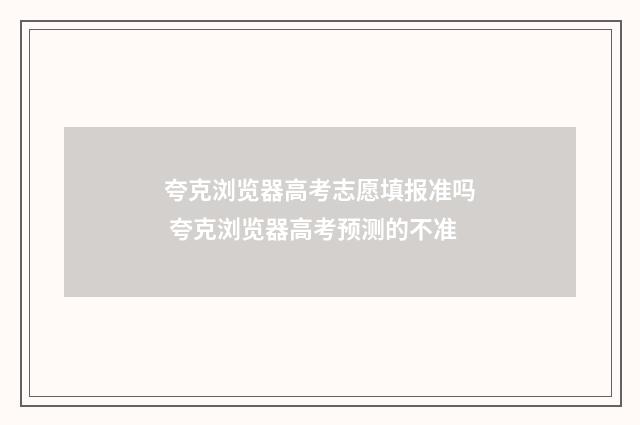 夸克浏览器高考志愿填报准吗 夸克浏览器高考预测的不准
