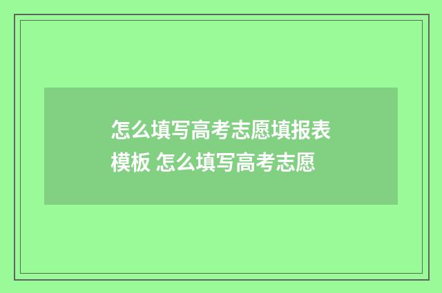 怎么填写高考志愿填报表模板 怎么填写高考志愿