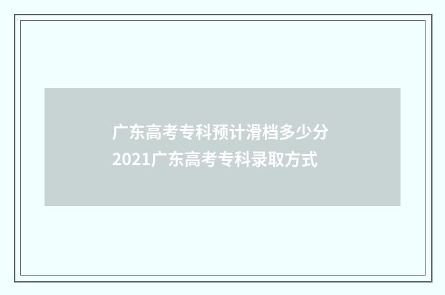 广东高考专科预计滑档多少分 2021广东高考专科录取方式