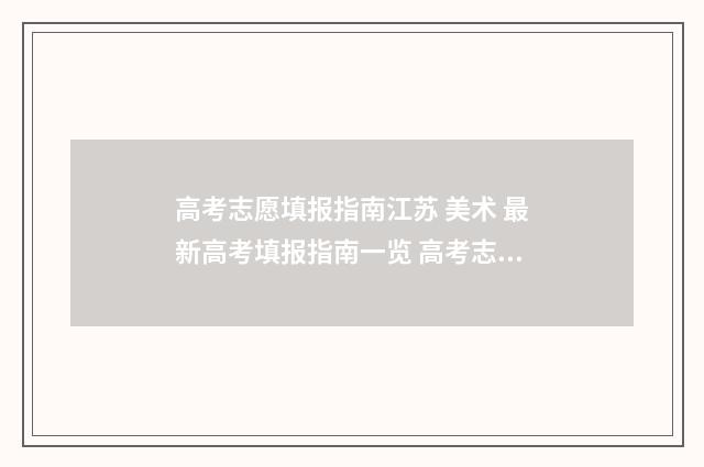 高考志愿填报指南江苏 美术 最新高考填报指南一览 高考志愿填报指导