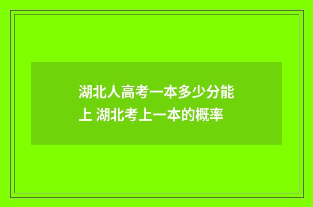 湖北人高考一本多少分能上 湖北考上一本的概率
