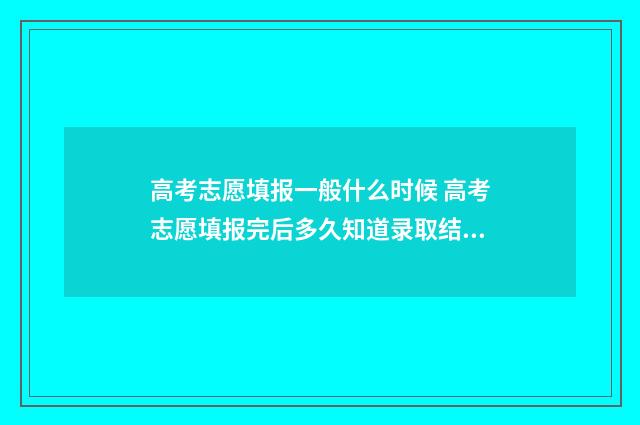 高考志愿填报一般什么时候 高考志愿填报完后多久知道录取结果