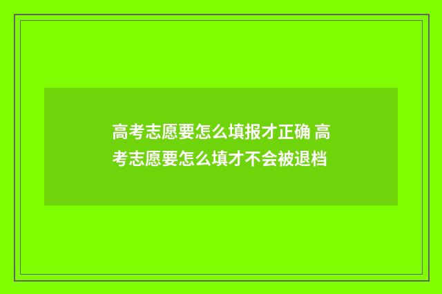 高考志愿要怎么填报才正确 高考志愿要怎么填才不会被退档