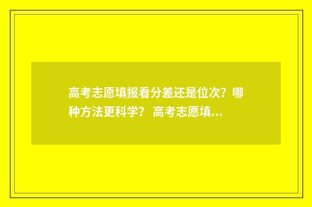 高考志愿填报看分差还是位次？哪种方法更科学？ 高考志愿填报看什么书比较好