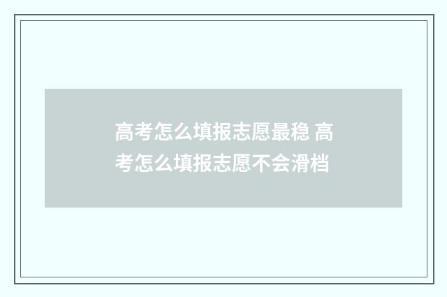 高考怎么填报志愿最稳 高考怎么填报志愿不会滑档