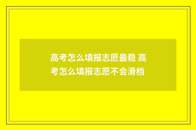 高考怎么填报志愿最稳 高考怎么填报志愿不会滑档