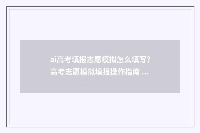 ai高考填报志愿模拟怎么填写？高考志愿模拟填报操作指南 ai高考志愿在线填报