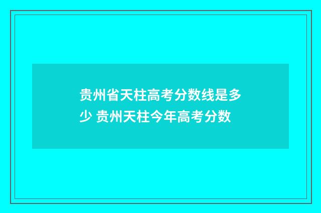 贵州省天柱高考分数线是多少 贵州天柱今年高考分数
