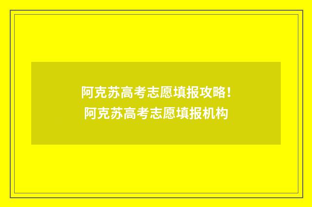 阿克苏高考志愿填报攻略！ 阿克苏高考志愿填报机构