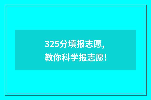 325分填报志愿,教你科学报志愿!