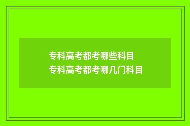 专科高考都考哪些科目 专科高考都考哪几门科目