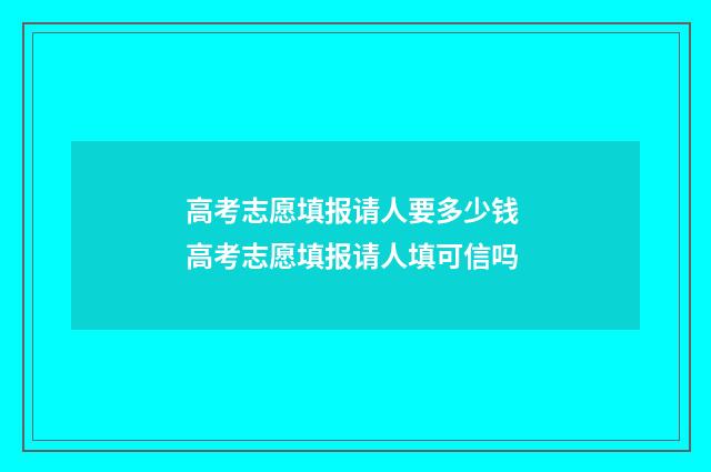 高考志愿填报请人要多少钱 高考志愿填报请人填可信吗