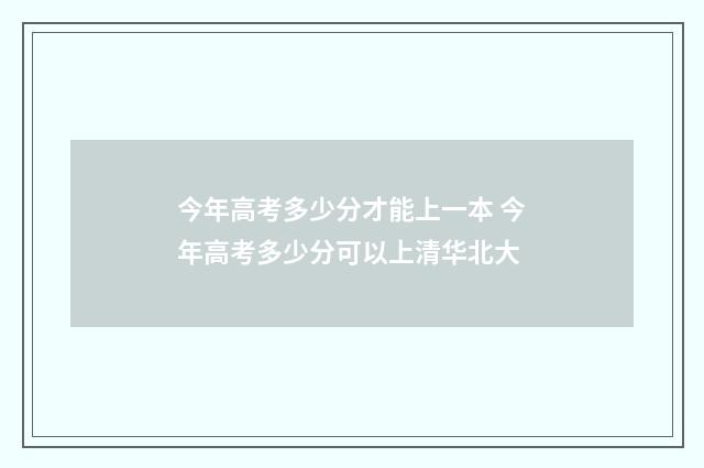 今年高考多少分才能上一本 今年高考多少分可以上清华北大