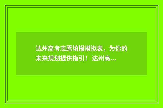 达州高考志愿填报模拟表，为你的未来规划提供指引！ 达州高考志愿填报咨询价格
