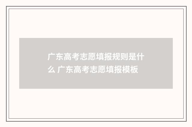 广东高考志愿填报规则是什么 广东高考志愿填报模板