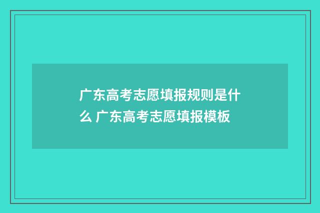 广东高考志愿填报规则是什么 广东高考志愿填报模板