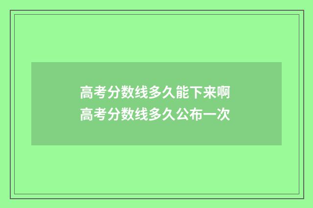 高考分数线多久能下来啊 高考分数线多久公布一次