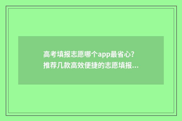 高考填报志愿哪个app最省心？推荐几款高效便捷的志愿填报工具 高考填报志愿哪几天