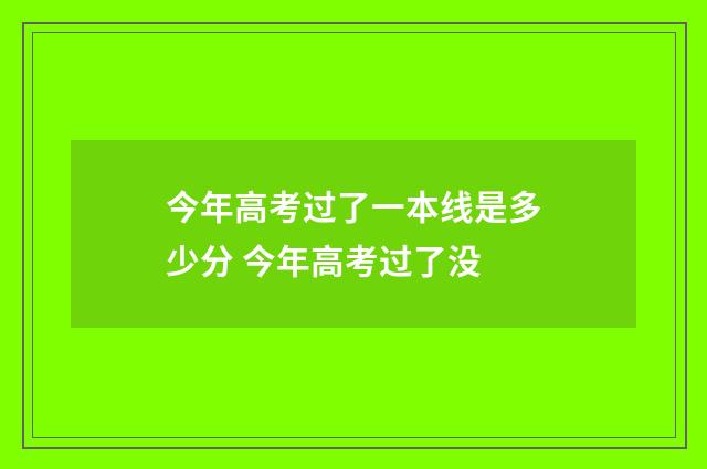 今年高考过了一本线是多少分 今年高考过了没