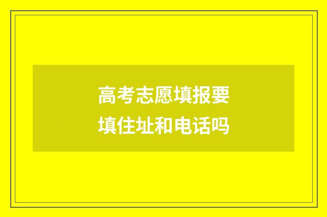 高考志愿填报要填住址和电话吗