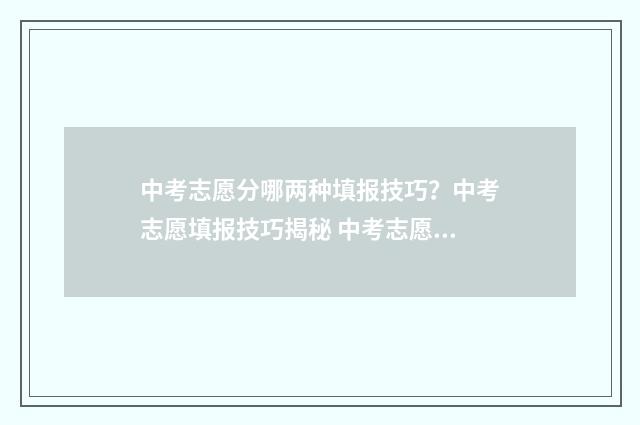 中考志愿分哪两种填报技巧？中考志愿填报技巧揭秘 中考志愿三个档次有什么区别
